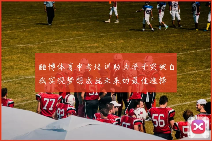 酷博体育中考培训助力学子突破自我实现梦想成就未来的最佳选择