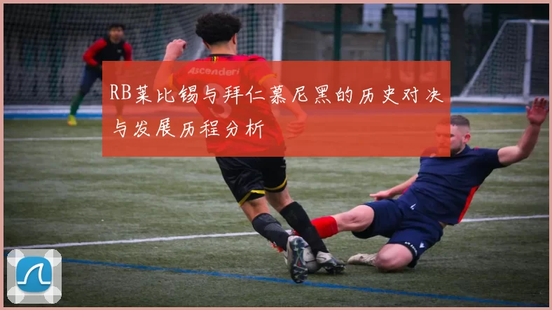 RB莱比锡与拜仁慕尼黑的历史对决与发展历程分析
